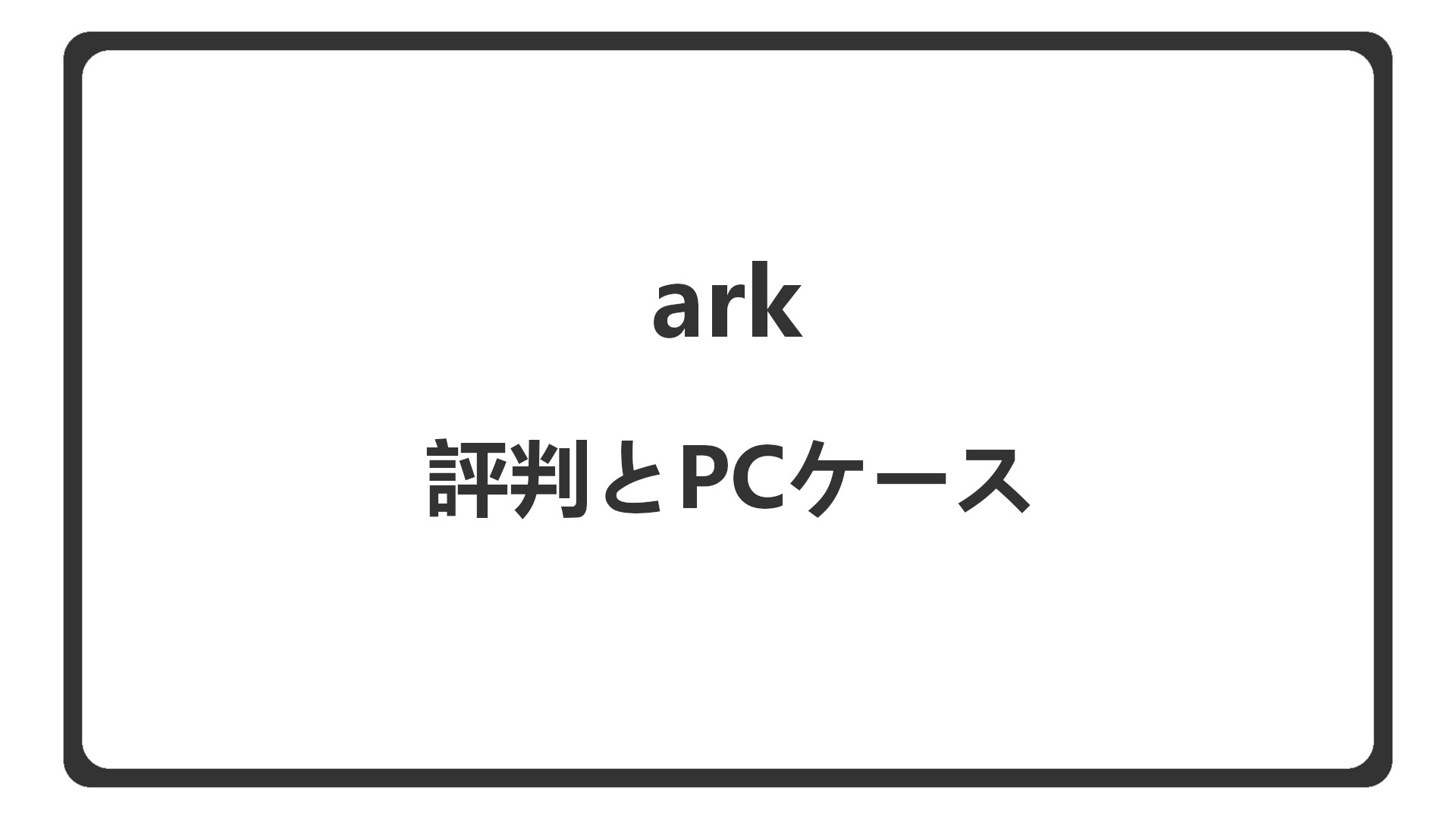 「arkの評判とPCケース」のアイキャッチ
