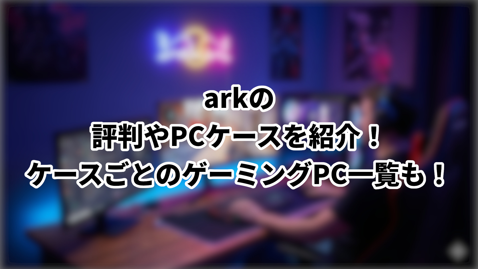 「arkの評判やPCケースを紹介」のサムネイル