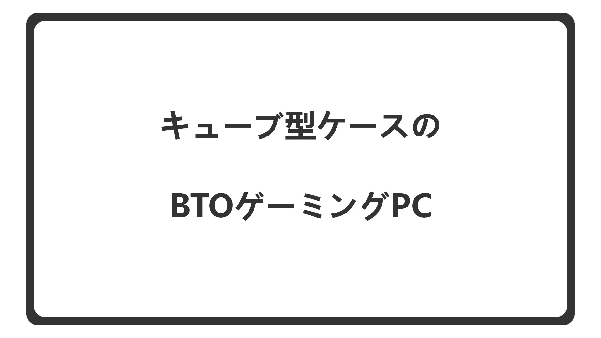 「キューブ型PCケースを選べるBTO」のアイキャッチ