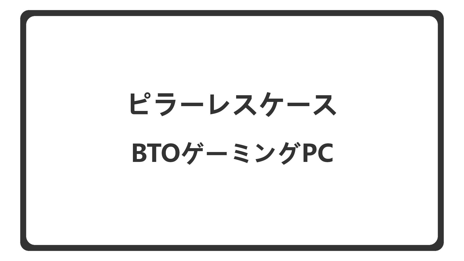 「ピラーレスケースのBTOゲーミングPCを紹介」のアイキャッチ