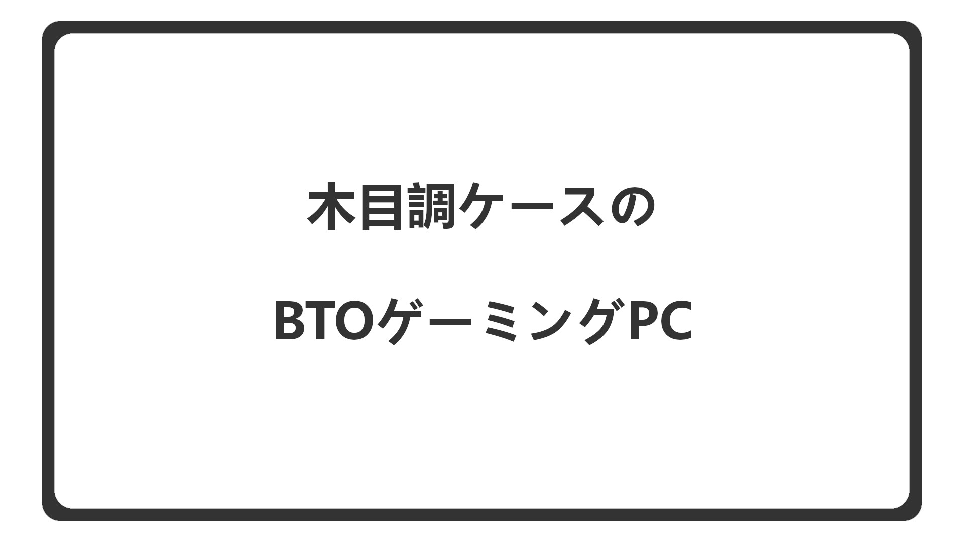 「木目調ケース採用のBTOを紹介」のアイキャッチ